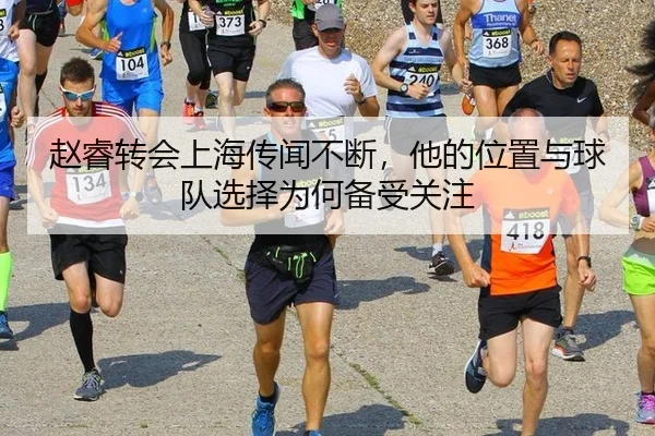 赵睿转会上海传闻不断，他的位置与球队选择为何备受关注
